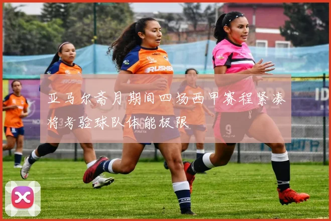 亚马尔斋月期间四场西甲赛程紧凑将考验球队体能极限