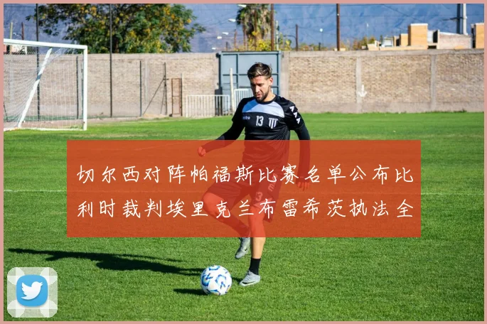 切尔西对阵帕福斯比赛名单公布比利时裁判埃里克兰布雷希茨执法全场