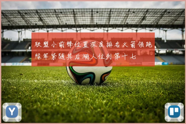 联盟小前锋位置深度排名火箭领跑绿军紧随其后湖人位列第十七