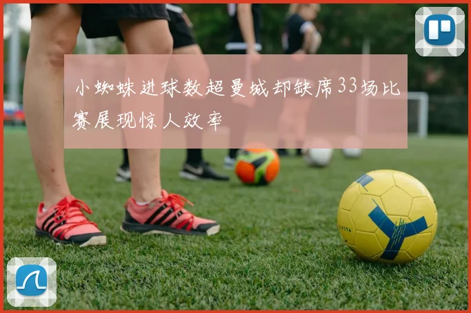小蜘蛛进球数超曼城却缺席33场比赛展现惊人效率