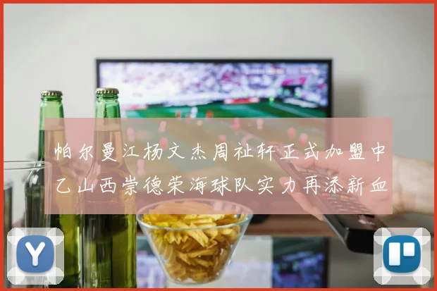 帕尔曼江杨文杰周祉轩正式加盟中乙山西崇德荣海球队实力再添新血