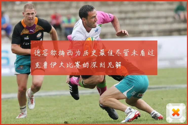 德容称梅西为历史最佳尽管未看过克鲁伊夫比赛的深刻见解